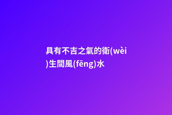 具有不吉之氣的衛(wèi)生間風(fēng)水