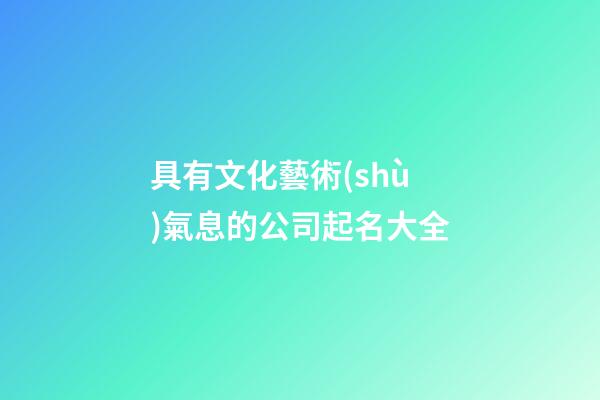 具有文化藝術(shù)氣息的公司起名大全-第1張-公司起名-玄機(jī)派