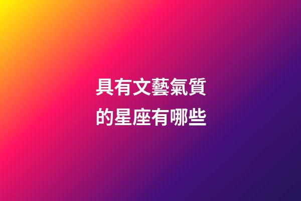具有文藝氣質的星座有哪些-第1張-星座運勢-玄機派