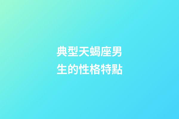 典型天蝎座男生的性格特點-第1張-星座運勢-玄機派