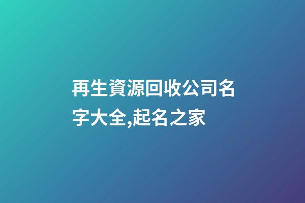 再生資源回收公司名字大全,起名之家-第1張-公司起名-玄機派