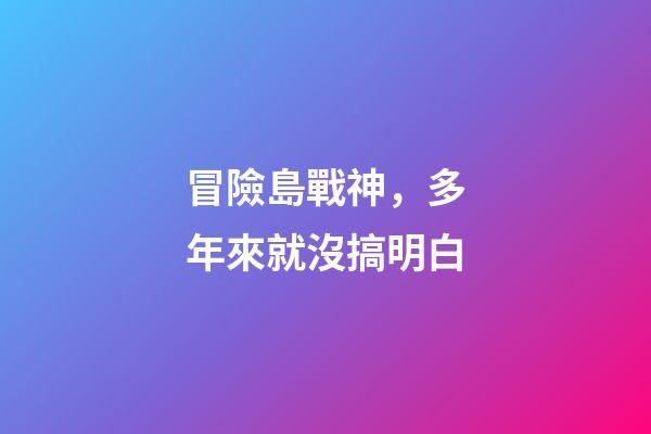 冒險島戰神，多年來就沒搞明白-第1張-觀點-玄機派
