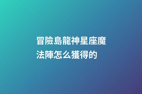 冒險島龍神星座魔法陣怎么獲得的