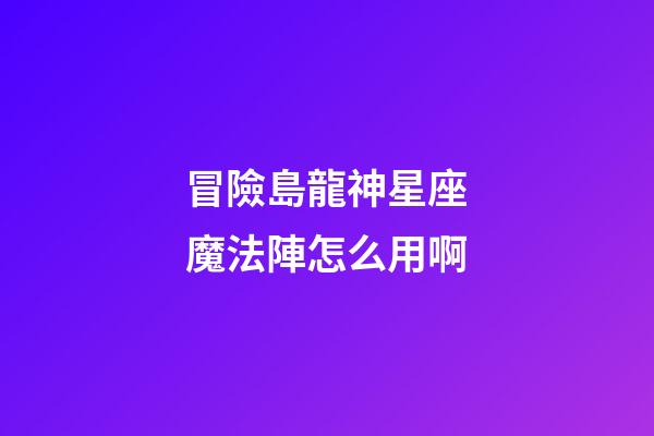 冒險島龍神星座魔法陣怎么用啊