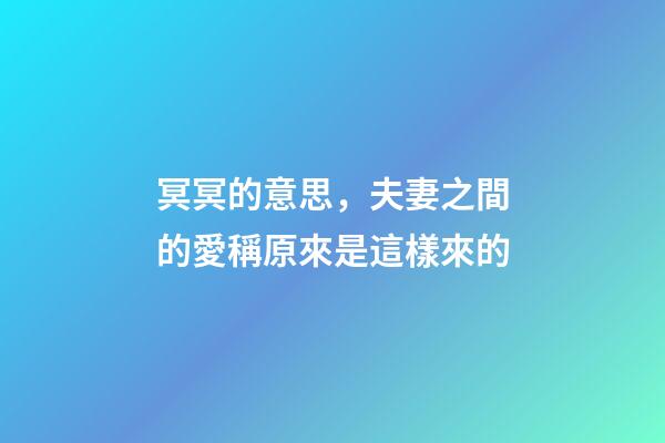 冥冥的意思，夫妻之間的愛稱原來是這樣來的
