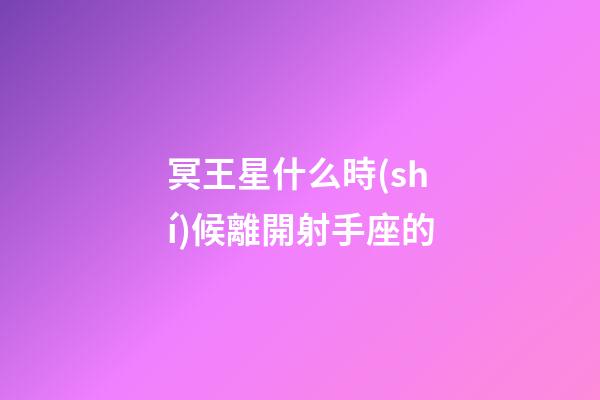 冥王星什么時(shí)候離開射手座的-第1張-星座運(yùn)勢(shì)-玄機(jī)派