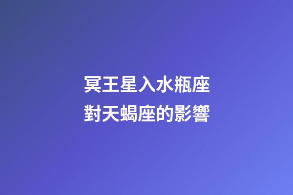 冥王星入水瓶座對天蝎座的影響-第1張-星座運勢-玄機派