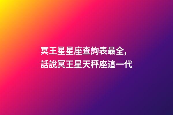 冥王星星座查詢表最全,話說冥王星天秤座這一代(1971-84)-第1張-觀點-玄機派
