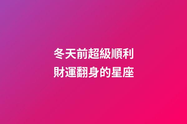 冬天前超級順利財運翻身的星座-第1張-星座運勢-玄機派