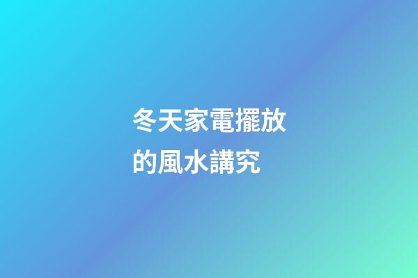 冬天家電擺放的風水講究