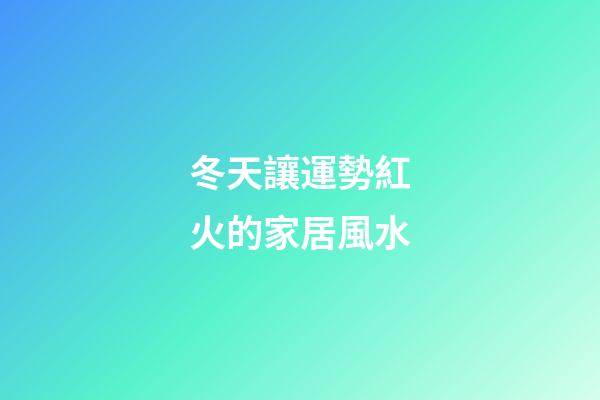 冬天讓運勢紅火的家居風水