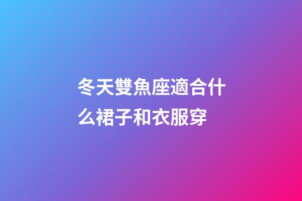 冬天雙魚座適合什么裙子和衣服穿-第1張-星座運(yùn)勢(shì)-玄機(jī)派