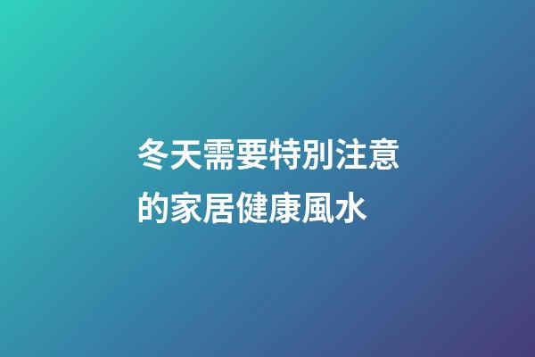 冬天需要特別注意的家居健康風水