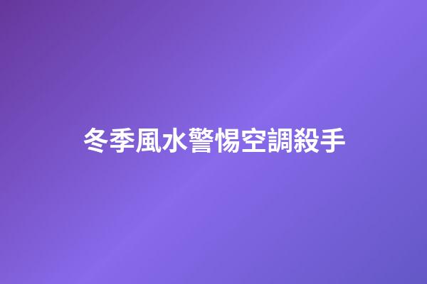 冬季風水警惕空調殺手