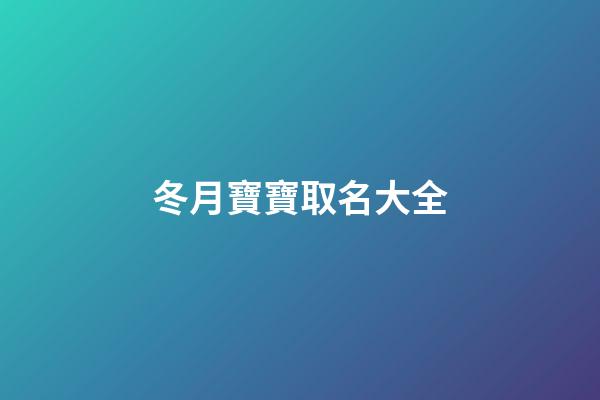 冬月寶寶取名大全(冬月男孩取名字)