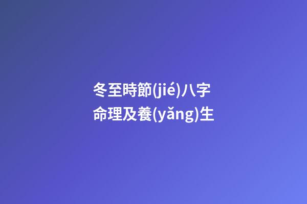 冬至時節(jié)八字命理及養(yǎng)生