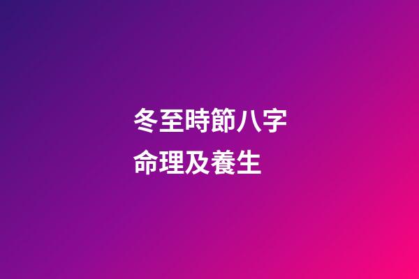 冬至時節八字命理及養生