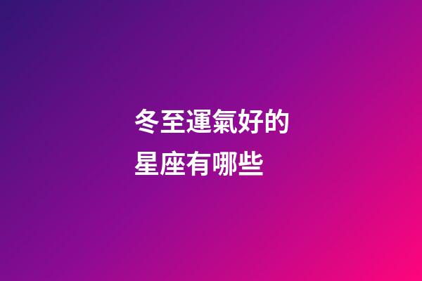 冬至運氣好的星座有哪些-第1張-星座運勢-玄機派