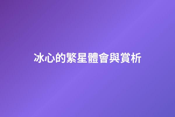冰心的繁星體會與賞析-第1張-星座運勢-玄機派