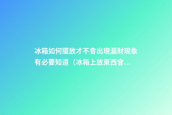 冰箱如何擺放才不會出現漏財現象有必要知道（冰箱上放東西會破財嗎）