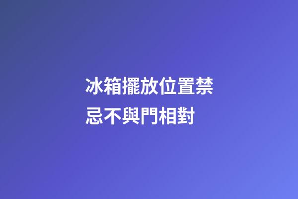 冰箱擺放位置禁忌不與門相對