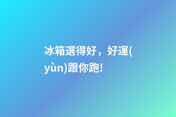 冰箱選得好，好運(yùn)跟你跑!