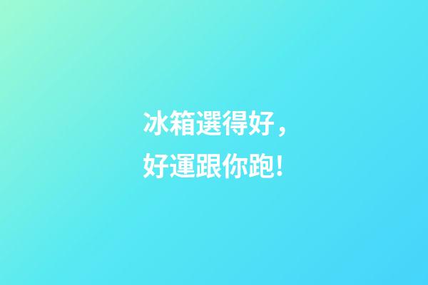 冰箱選得好，好運跟你跑!