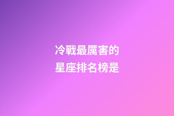 冷戰最厲害的星座排名榜是-第1張-星座運勢-玄機派
