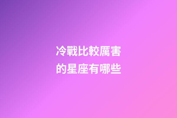 冷戰比較厲害的星座有哪些-第1張-星座運勢-玄機派