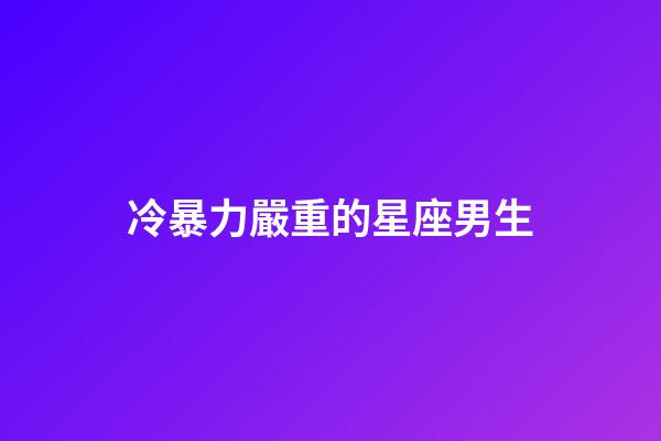 冷暴力嚴重的星座男生-第1張-星座運勢-玄機派