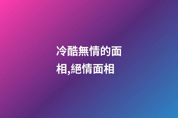 冷酷無情的面相,絕情面相