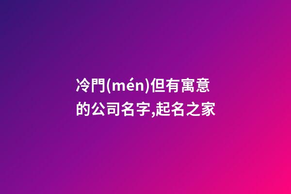 冷門(mén)但有寓意的公司名字,起名之家