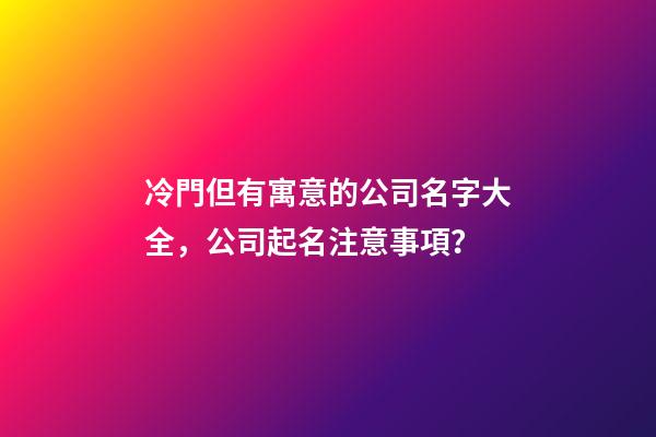 冷門但有寓意的公司名字大全，公司起名注意事項？-第1張-公司起名-玄機派