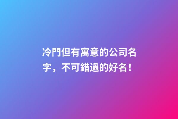 冷門但有寓意的公司名字，不可錯過的好名！