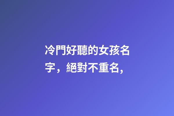 冷門好聽的女孩名字，絕對不重名,