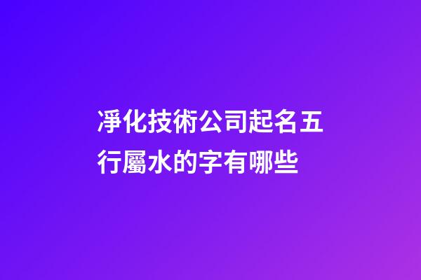凈化技術公司起名五行屬水的字有哪些-第1張-公司起名-玄機派