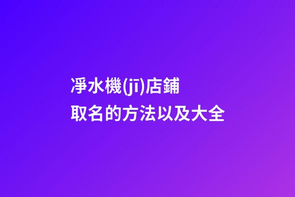 凈水機(jī)店鋪取名的方法以及大全-第1張-店鋪起名-玄機(jī)派