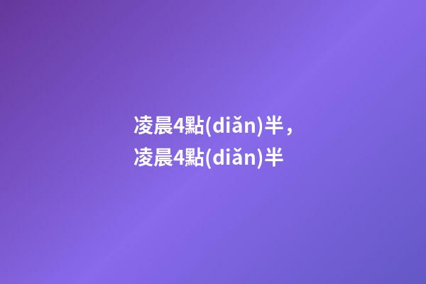 凌晨4點(diǎn)半，凌晨4點(diǎn)半-第1張-觀點(diǎn)-玄機(jī)派