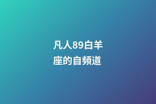 凡人89白羊座的自頻道-第1張-星座運勢-玄機派