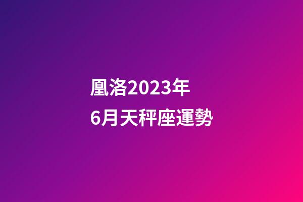凰洛2023年6月天秤座運勢-第1張-星座運勢-玄機派