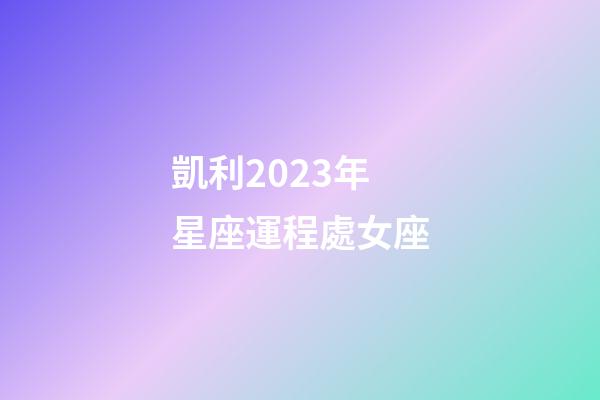 凱利2023年星座運程處女座-第1張-星座運勢-玄機派