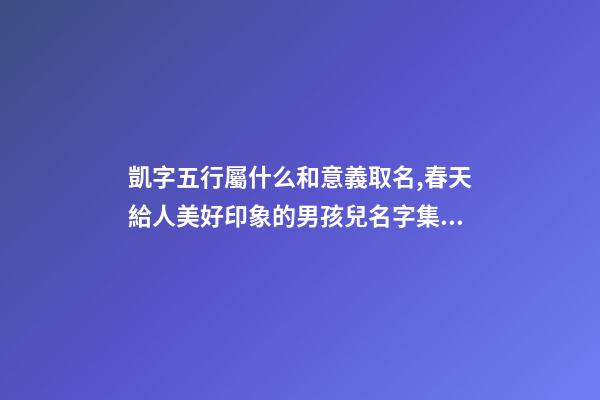 凱字五行屬什么和意義取名,春天給人美好印象的男孩兒名字集錦-第1張-觀點-玄機派
