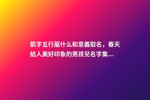 凱字五行屬什么和意義取名，春天給人美好印象的男孩兒名字集錦-第1張-觀點-玄機派
