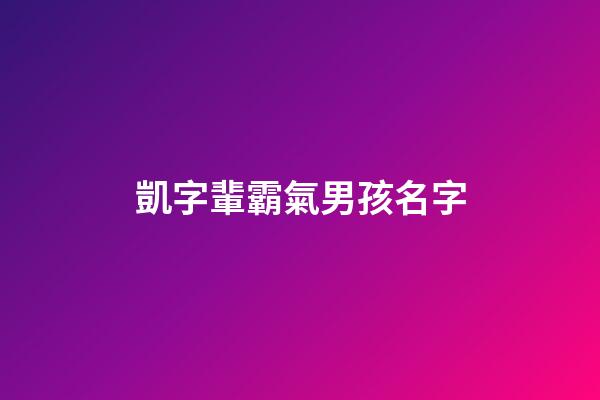 凱字輩霸氣男孩名字(凱字好聽的男孩名字)-第1張-男孩起名-玄機派