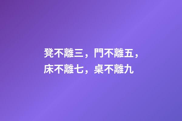 凳不離三，門不離五，床不離七，桌不離九