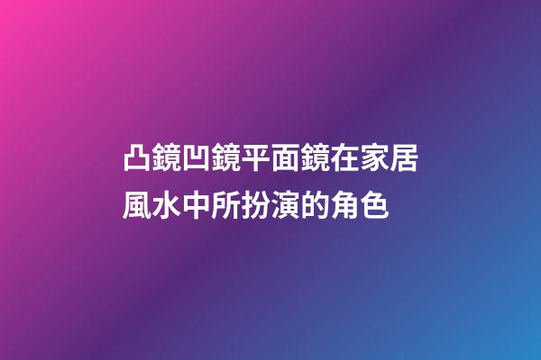 凸鏡凹鏡平面鏡在家居風水中所扮演的角色