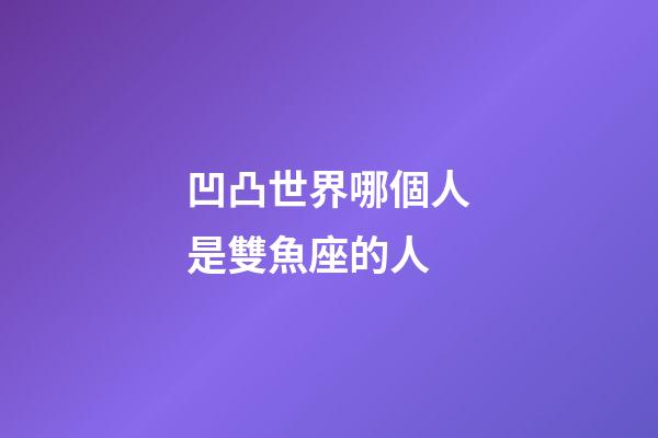 凹凸世界哪個人是雙魚座的人-第1張-星座運勢-玄機派