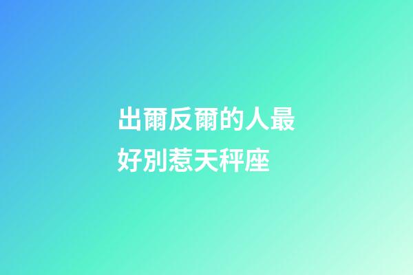出爾反爾的人最好別惹天秤座-第1張-星座運勢-玄機派
