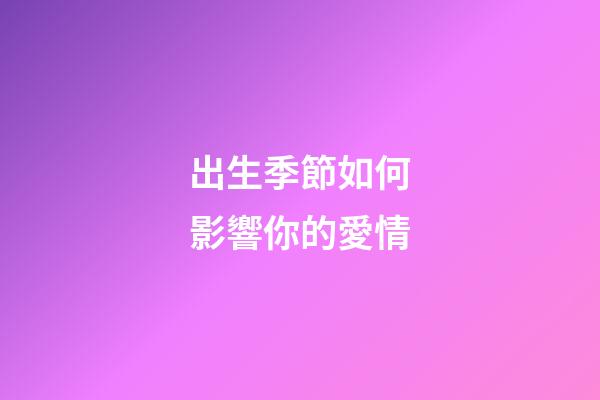 出生季節如何影響你的愛情