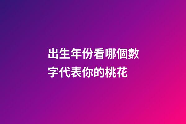 出生年份看哪個數字代表你的桃花